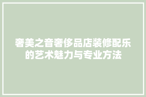 奢美之音奢侈品店装修配乐的艺术魅力与专业方法
