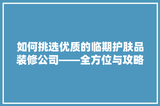 如何挑选优质的临期护肤品装修公司——全方位与攻略