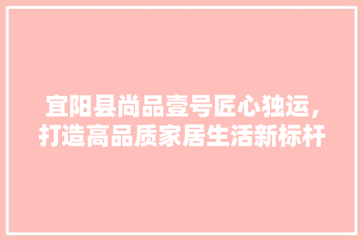 宜阳县尚品壹号匠心独运，打造高品质家居生活新标杆