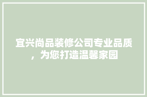 宜兴尚品装修公司专业品质，为您打造温馨家园