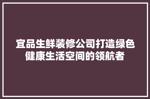 宜品生鲜装修公司打造绿色健康生活空间的领航者