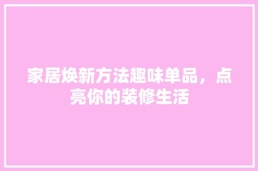 家居焕新方法趣味单品，点亮你的装修生活