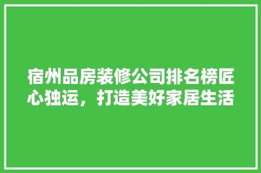 宿州品房装修公司排名榜匠心独运，打造美好家居生活