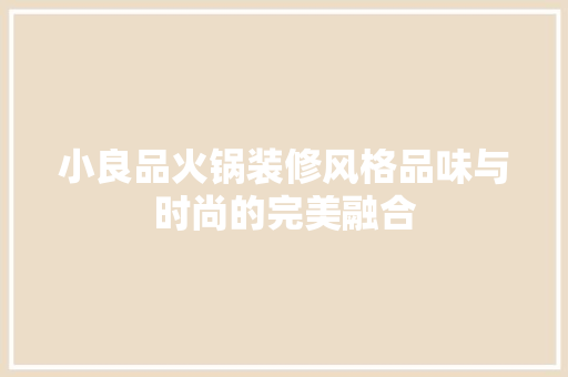 小良品火锅装修风格品味与时尚的完美融合