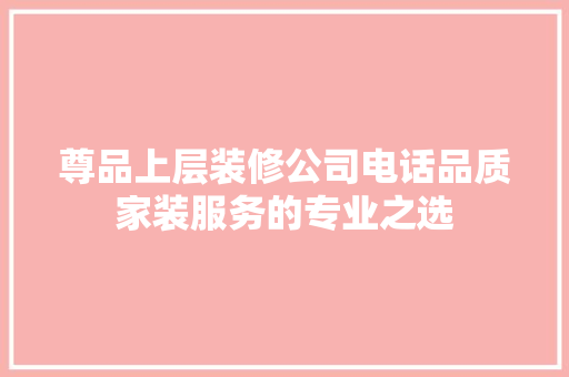 尊品上层装修公司电话品质家装服务的专业之选