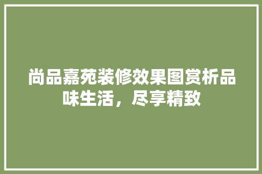 尚品嘉苑装修效果图赏析品味生活，尽享精致