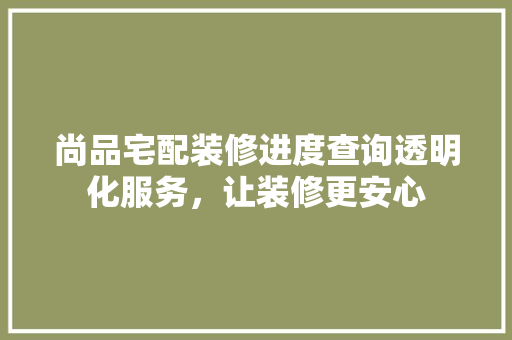 尚品宅配装修进度查询透明化服务，让装修更安心