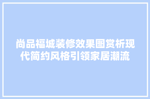 尚品福城装修效果图赏析现代简约风格引领家居潮流