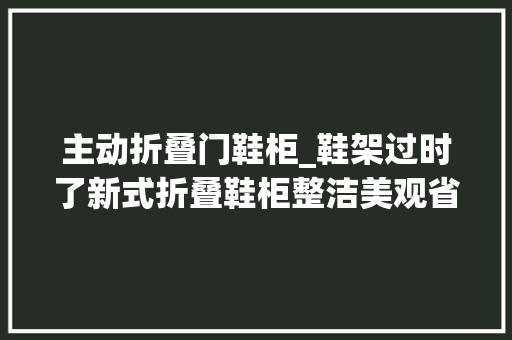 主动折叠门鞋柜_鞋架过时了新式折叠鞋柜整洁美观省空间简约时尚太机警 推拉门