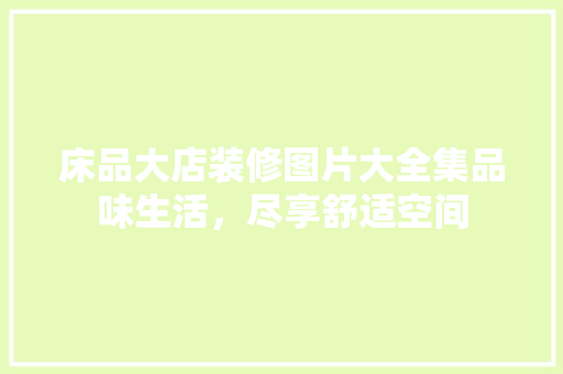 床品大店装修图片大全集品味生活，尽享舒适空间