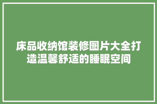 床品收纳馆装修图片大全打造温馨舒适的睡眠空间