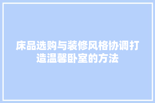 床品选购与装修风格协调打造温馨卧室的方法