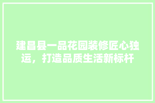建昌县一品花园装修匠心独运，打造品质生活新标杆