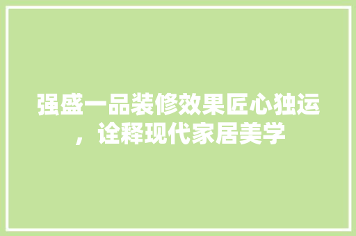 强盛一品装修效果匠心独运，诠释现代家居美学