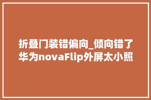 折叠门装错偏向_倾向错了华为novaFlip外屏太小照样为了更实用