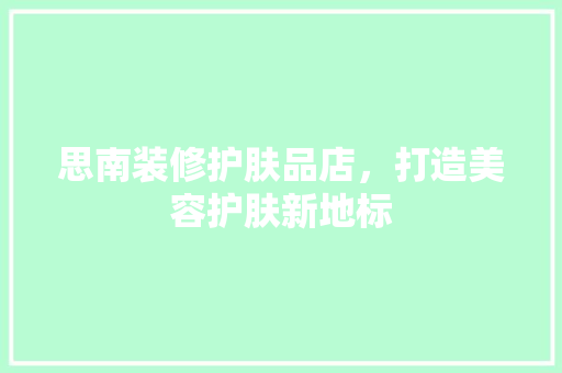 思南装修护肤品店，打造美容护肤新地标