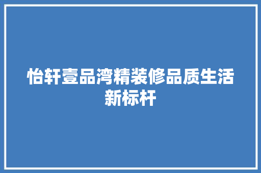 怡轩壹品湾精装修品质生活新标杆