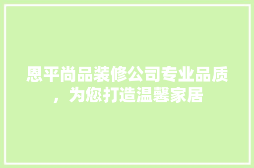 恩平尚品装修公司专业品质，为您打造温馨家居