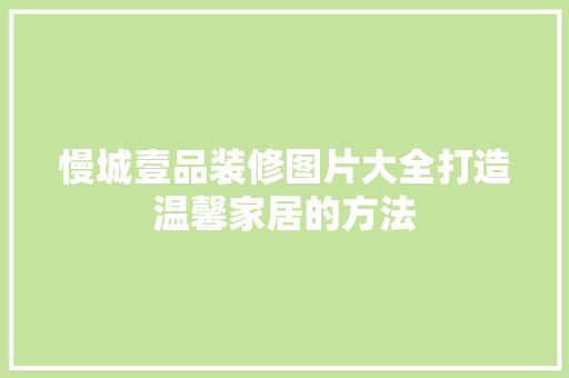 慢城壹品装修图片大全打造温馨家居的方法