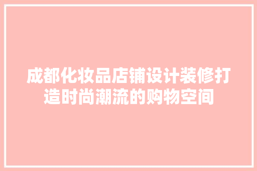 成都化妆品店铺设计装修打造时尚潮流的购物空间