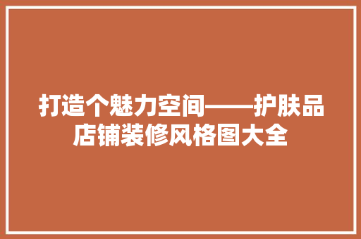 打造个魅力空间——护肤品店铺装修风格图大全