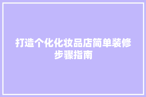 打造个化化妆品店简单装修步骤指南