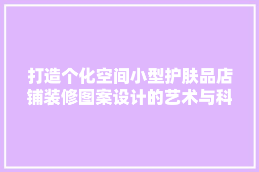 打造个化空间小型护肤品店铺装修图案设计的艺术与科学