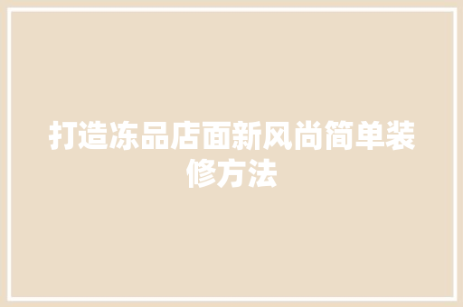 打造冻品店面新风尚简单装修方法