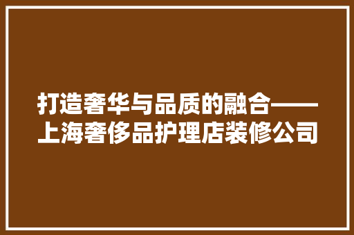 打造奢华与品质的融合——上海奢侈品护理店装修公司引领时尚潮流 折叠门