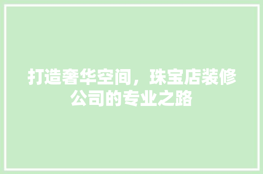 打造奢华空间，珠宝店装修公司的专业之路