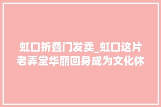 虹口折叠门发卖_虹口这片老弄堂华丽回身成为文化休闲新地标