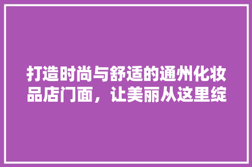 打造时尚与舒适的通州化妆品店门面，让美丽从这里绽放