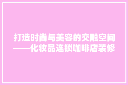打造时尚与美容的交融空间——化妆品连锁咖啡店装修探析