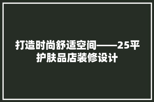 打造时尚舒适空间——25平护肤品店装修设计