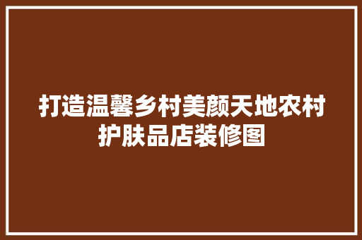 打造温馨乡村美颜天地农村护肤品店装修图