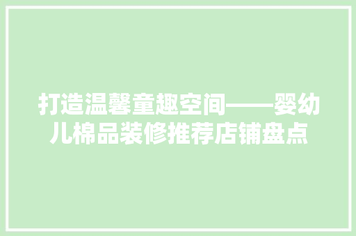 打造温馨童趣空间——婴幼儿棉品装修推荐店铺盘点
