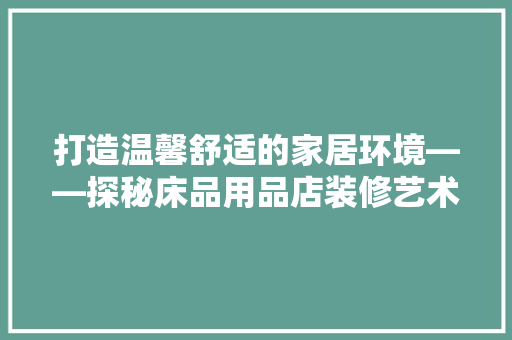 打造温馨舒适的家居环境——探秘床品用品店装修艺术