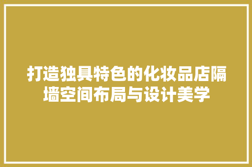 打造独具特色的化妆品店隔墙空间布局与设计美学