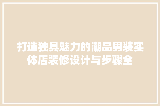 打造独具魅力的潮品男装实体店装修设计与步骤全