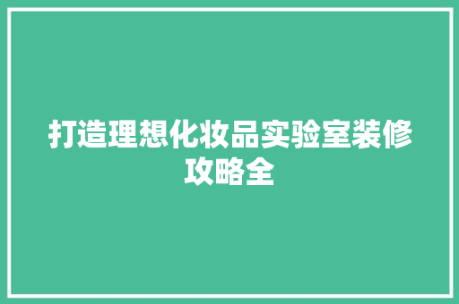 打造理想化妆品实验室装修攻略全