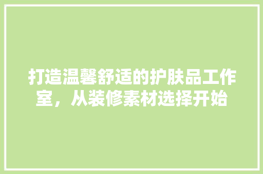 打造温馨舒适的护肤品工作室，从装修素材选择开始 铝合金门