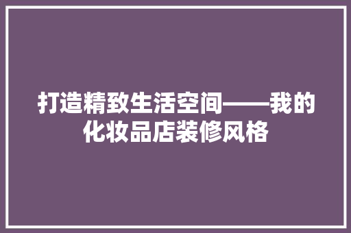 打造精致生活空间——我的化妆品店装修风格