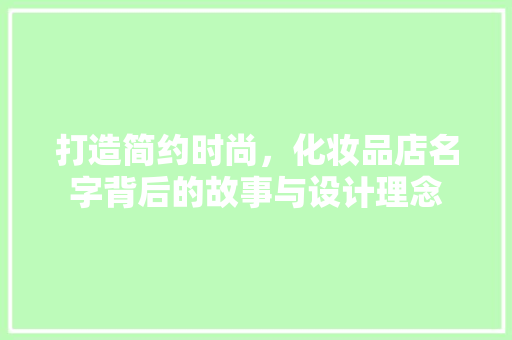 打造简约时尚，化妆品店名字背后的故事与设计理念 复合门