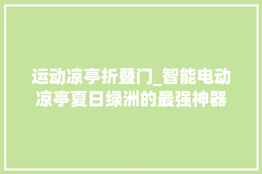 运动凉亭折叠门_智能电动凉亭夏日绿洲的最强神器