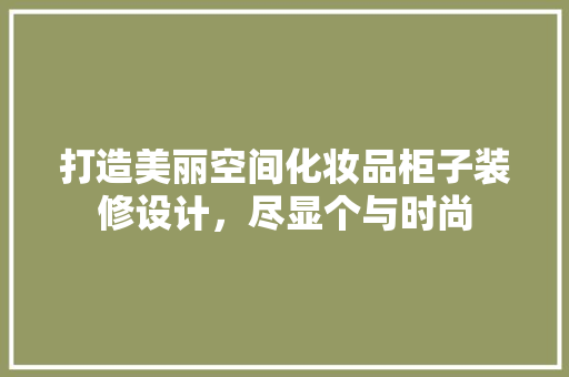 打造美丽空间化妆品柜子装修设计，尽显个与时尚