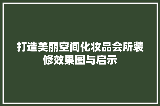 打造美丽空间化妆品会所装修效果图与启示