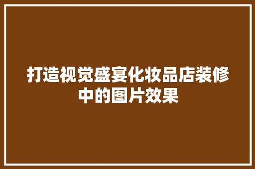 打造视觉盛宴化妆品店装修中的图片效果