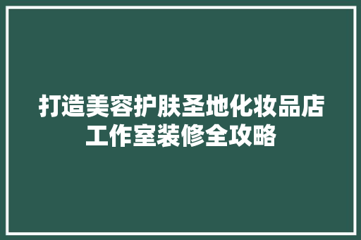 打造美容护肤圣地化妆品店工作室装修全攻略