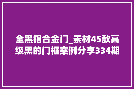 全黑铝合金门_素材45款高级黑的门框案例分享334期