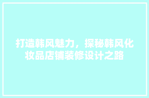 打造韩风魅力，探秘韩风化妆品店铺装修设计之路 复合门